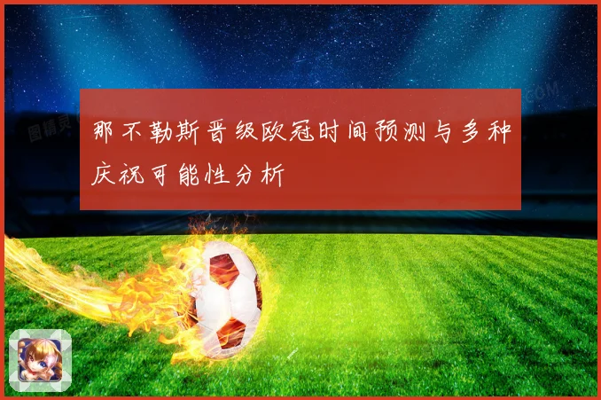 那不勒斯晋级欧冠时间预测与多种庆祝可能性分析