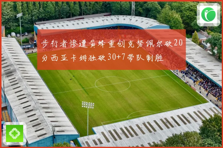步行者惨遭黄蜂重创克努佩尔砍20分西亚卡姆独砍30+7带队制胜