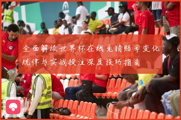 全面解读世界杯在线竞猜赔率变化规律与实战投注深度技巧指南