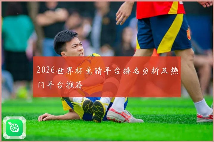 2026世界杯竞猜平台排名分析及热门平台推荐