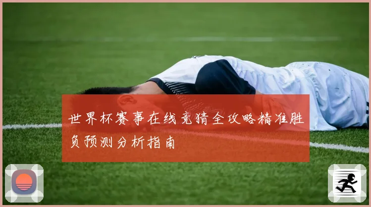 世界杯赛事在线竞猜全攻略精准胜负预测分析指南