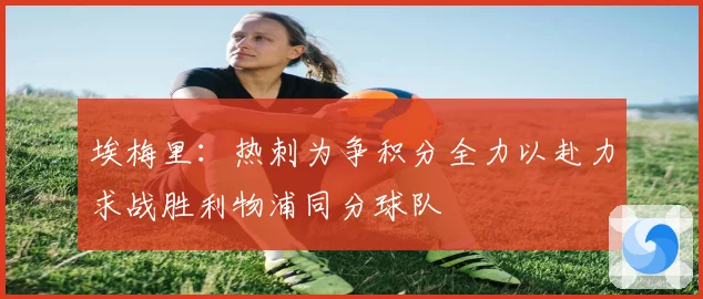 埃梅里：热刺为争积分全力以赴力求战胜利物浦同分球队